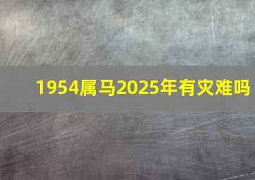 1954属马2025年有灾难吗