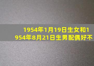 1954年1月19日生女和1954年8月21日生男配偶好不