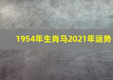 1954年生肖马2021年运势