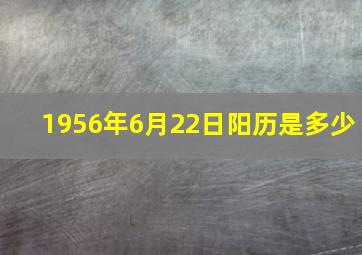 1956年6月22日阳历是多少