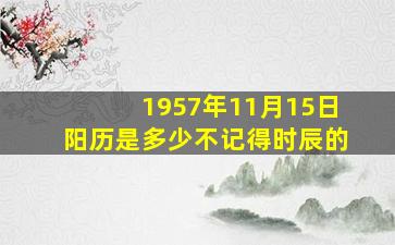 1957年11月15日阳历是多少不记得时辰的