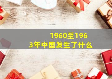 1960至1963年中国发生了什么