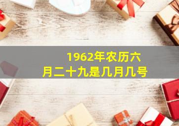 1962年农历六月二十九是几月几号