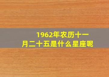 1962年农历十一月二十五是什么星座呢