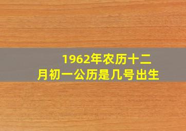 1962年农历十二月初一公历是几号出生