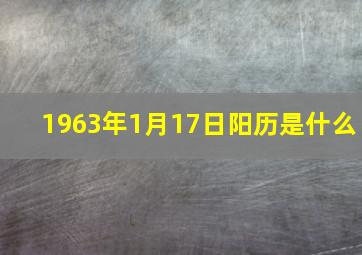 1963年1月17日阳历是什么