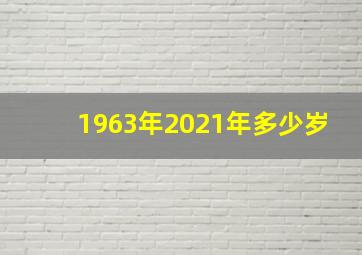 1963年2021年多少岁