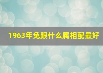 1963年兔跟什么属相配最好