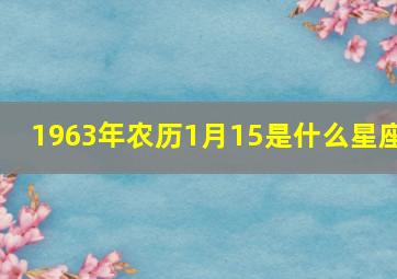 1963年农历1月15是什么星座