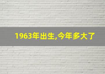 1963年出生,今年多大了