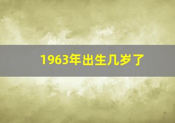 1963年出生几岁了