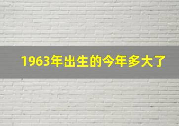 1963年出生的今年多大了