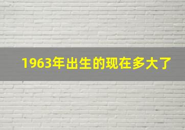 1963年出生的现在多大了