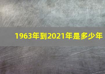 1963年到2021年是多少年