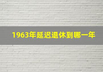 1963年延迟退休到哪一年