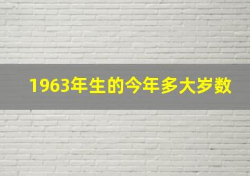 1963年生的今年多大岁数