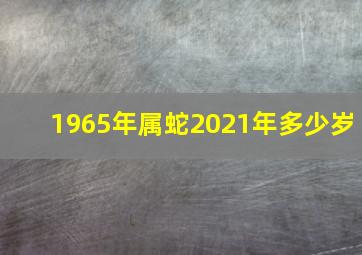 1965年属蛇2021年多少岁