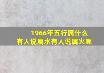 1966年五行属什么有人说属水有人说属火呢