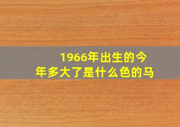 1966年出生的今年多大了是什么色的马