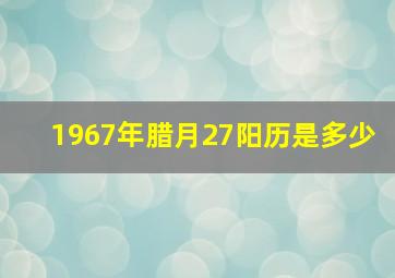 1967年腊月27阳历是多少