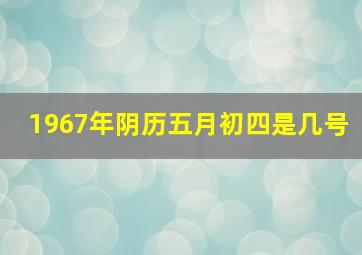 1967年阴历五月初四是几号