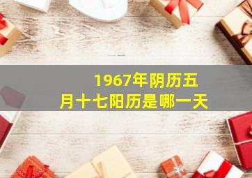 1967年阴历五月十七阳历是哪一天