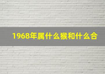 1968年属什么猴和什么合