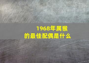 1968年属猴的最佳配偶是什么