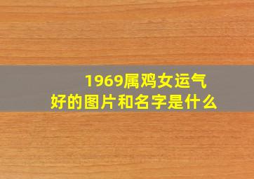 1969属鸡女运气好的图片和名字是什么