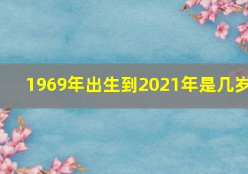 1969年出生到2021年是几岁