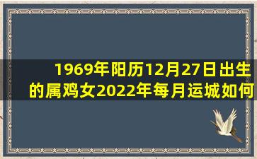 1969年阳历12月27日出生的属鸡女2022年每月运城如何