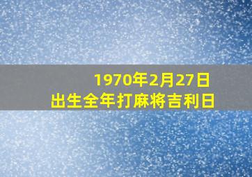 1970年2月27日出生全年打麻将吉利日