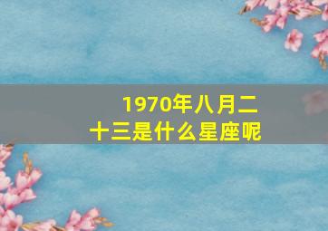 1970年八月二十三是什么星座呢