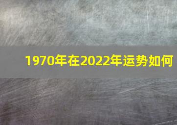 1970年在2022年运势如何