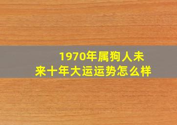 1970年属狗人未来十年大运运势怎么样