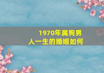 1970年属狗男人一生的婚姻如何