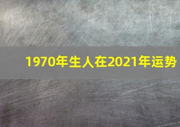 1970年生人在2021年运势