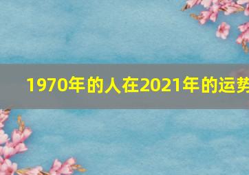 1970年的人在2021年的运势