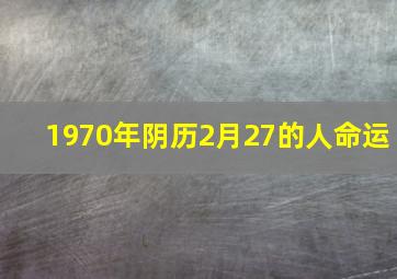 1970年阴历2月27的人命运