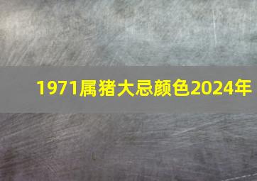 1971属猪大忌颜色2024年