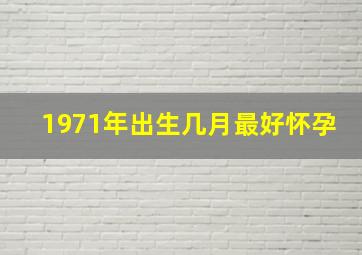 1971年出生几月最好怀孕