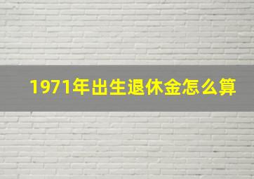 1971年出生退休金怎么算