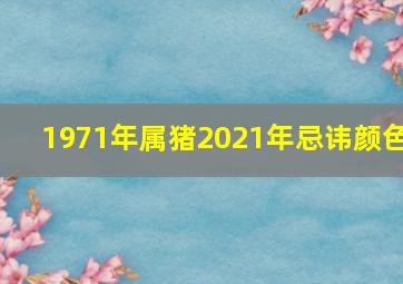 1971年属猪2021年忌讳颜色