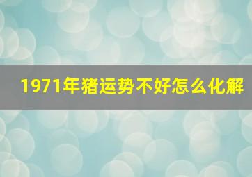 1971年猪运势不好怎么化解