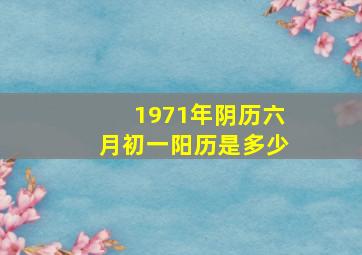 1971年阴历六月初一阳历是多少