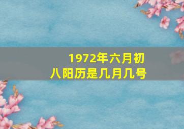 1972年六月初八阳历是几月几号