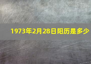 1973年2月28日阳历是多少