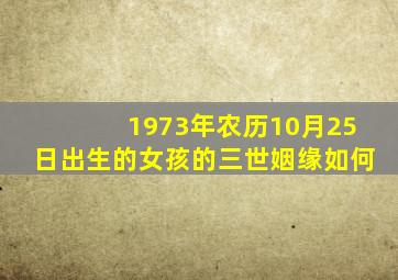 1973年农历10月25日出生的女孩的三世姻缘如何