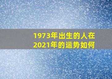 1973年出生的人在2021年的运势如何