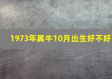 1973年属牛10月出生好不好